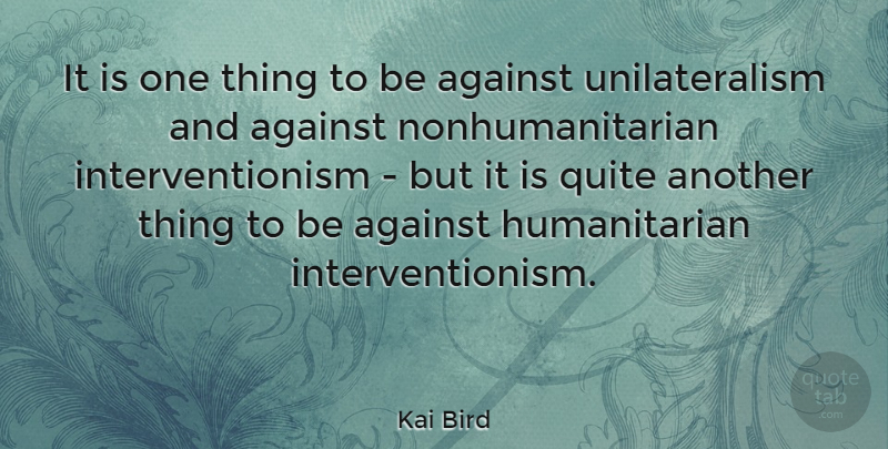 Kai Bird Quote About Against, Quite: It Is One Thing To...
