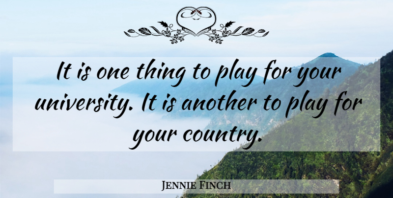 Jennie Finch Quote About Country, Play, University: It Is One Thing To...