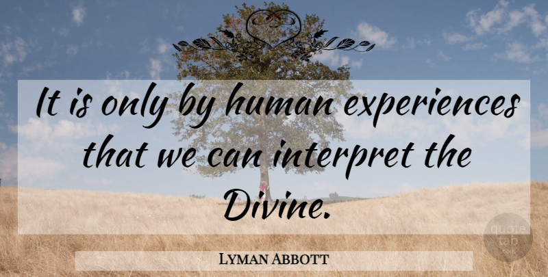 Lyman Abbott Quote About Divine, Human Experience, Humans: It Is Only By Human...