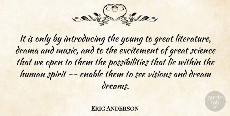 Eric Anderson Quote About Drama, Dream, Enable, Excitement, Great: It Is Only By Introducing...
