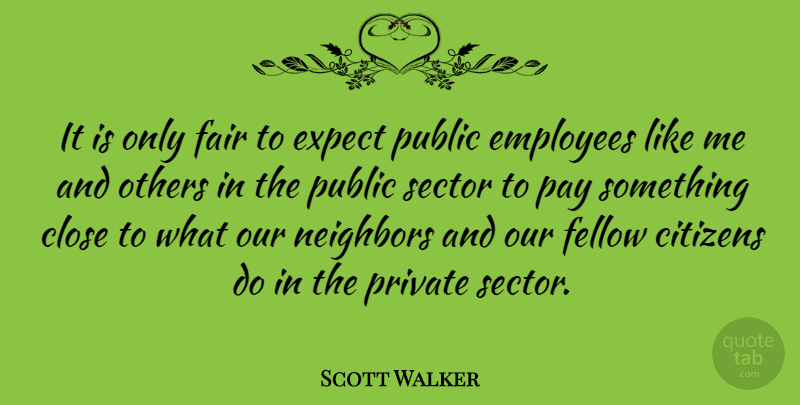 Scott Walker Quote About Citizens, Close, Expect, Fellow, Neighbors: It Is Only Fair To...