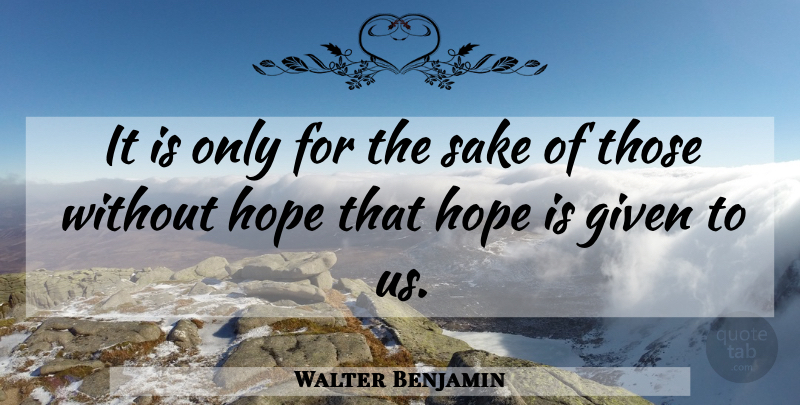Walter Benjamin Quote About Sake, Given, Without Hope: It Is Only For The...