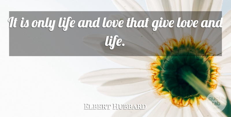 Elbert Hubbard Quote About Life And Love, Giving, And Love: It Is Only Life And...