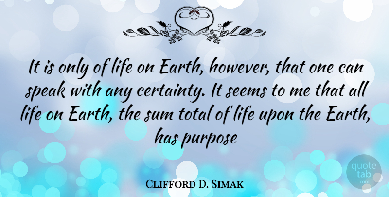 Clifford D. Simak Quote About Earth, Purpose, Speak: It Is Only Of Life...