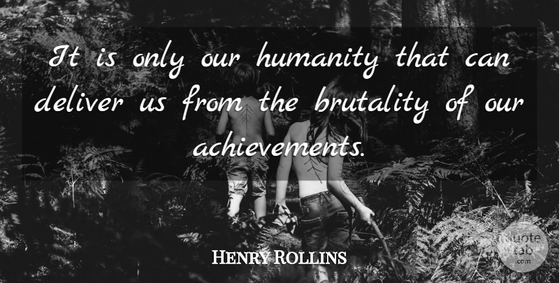 Henry Rollins Quote About Achievement, Humanity, Brutality: It Is Only Our Humanity...