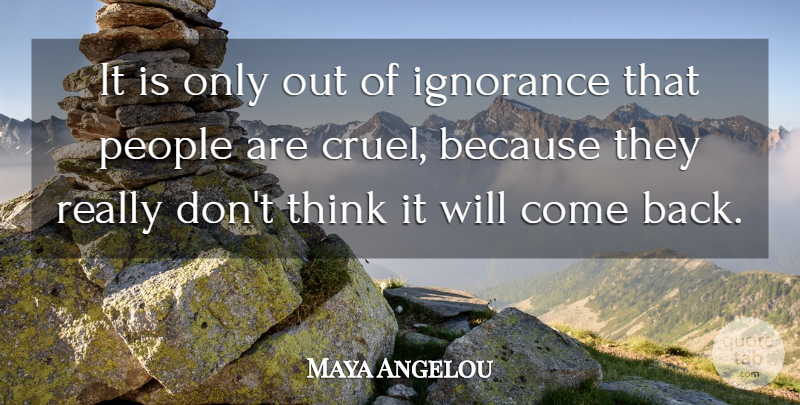 Maya Angelou Quote About Ignorance, Thinking, People: It Is Only Out Of...