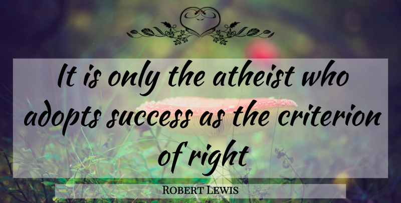 Robert Lewis Quote About Atheist, Criterion, Success: It Is Only The Atheist...