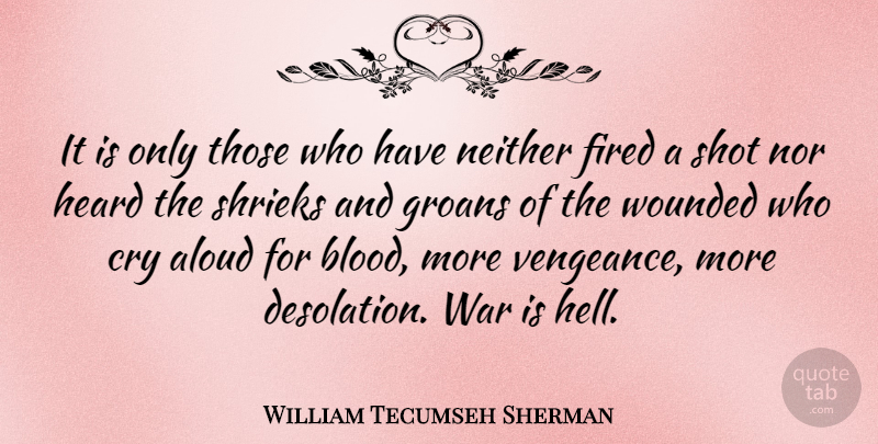 William Tecumseh Sherman Quote About Aloud, Cry, Fired, Heard, Neither: It Is Only Those Who...