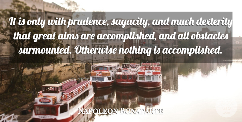Napoleon Bonaparte Quote About Dexterity, Obstacles, Accomplished: It Is Only With Prudence...