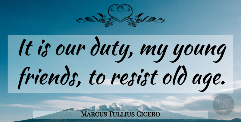 Marcus Tullius Cicero Quote About Young Friends, Age, Duty: It Is Our Duty My...