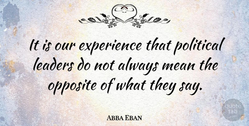Abba Eban Quote About Mean, Opposites, Leader: It Is Our Experience That...