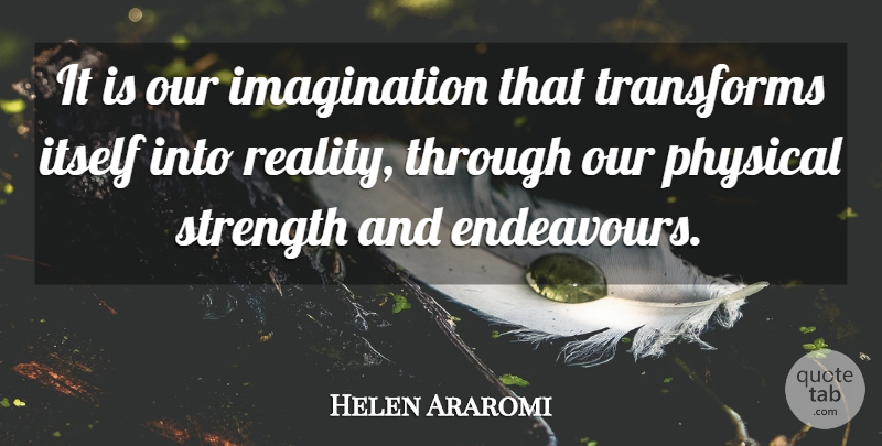 Helen Araromi Quote About Imagination, Itself, Physical, Strength, Transforms: It Is Our Imagination That...