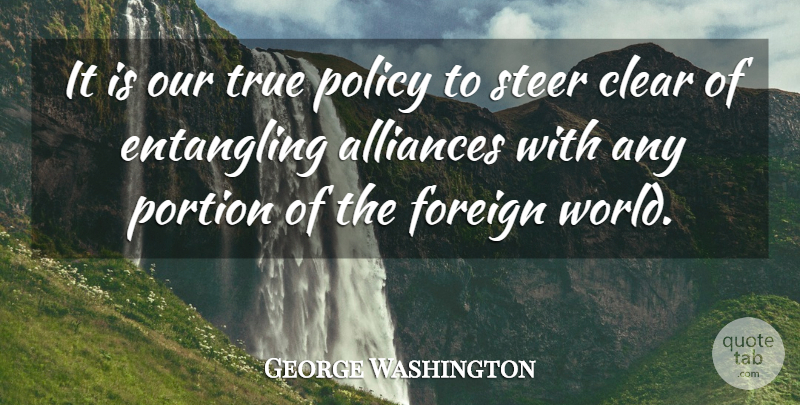 George Washington Quote About Clear, Foreign, Policy, Portion, Steer: It Is Our True Policy...