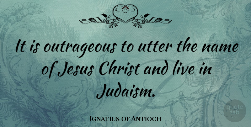 Ignatius of Antioch Quote About Jesus, Names, Christ: It Is Outrageous To Utter...