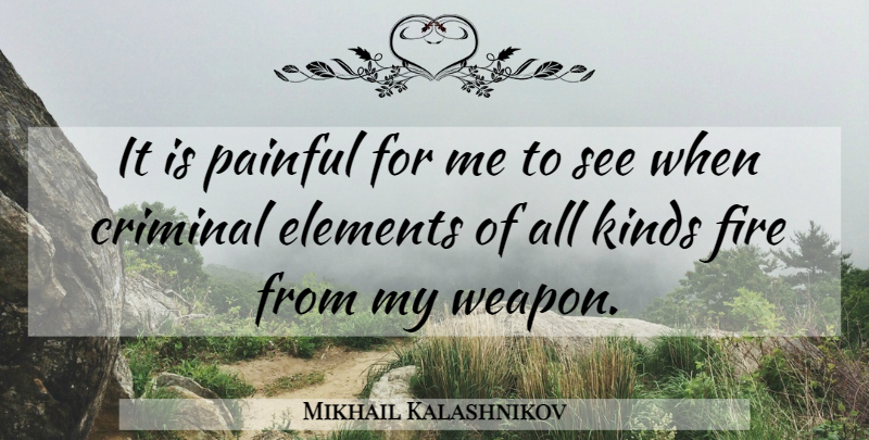 Mikhail Kalashnikov Quote About Ak 47, Fire, Elements: It Is Painful For Me...
