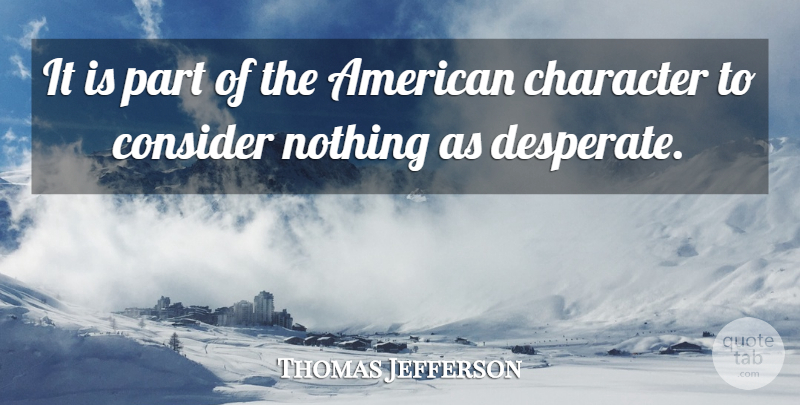 Thomas Jefferson Quote About Character, America, Desperate: It Is Part Of The...
