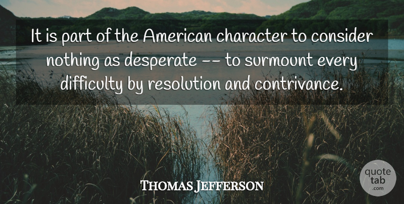 Thomas Jefferson Quote About Character, Consider, Desperate, Difficulty, Resolution: It Is Part Of The...