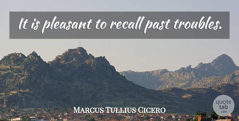 Marcus Tullius Cicero Quote About Past, Trouble, Pleasant: It Is Pleasant To Recall...