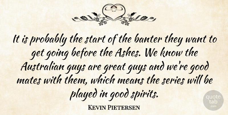 Kevin Pietersen Quote About Australian, Good, Great, Guys, Mates: It Is Probably The Start...