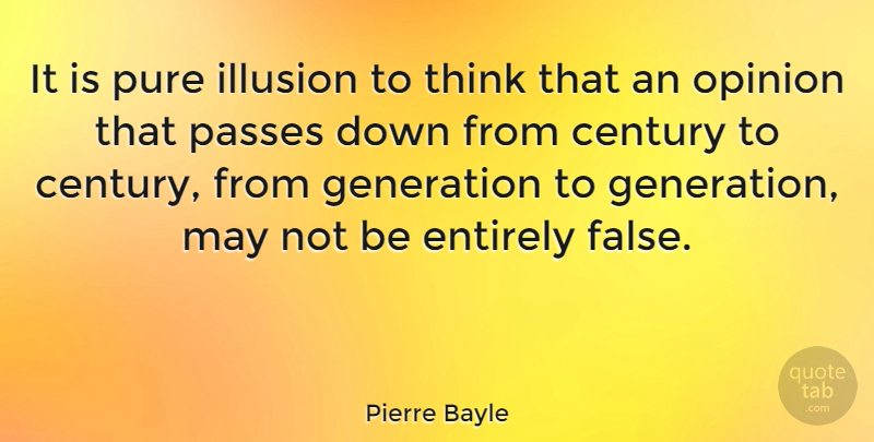 Pierre Bayle Quote About Century, Entirely, French Philosopher, Generation, Passes: It Is Pure Illusion To...