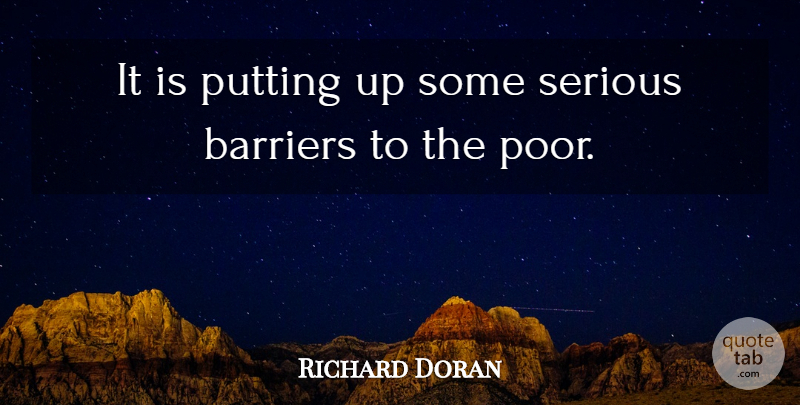 Richard Doran Quote About Barriers, Putting, Serious: It Is Putting Up Some...