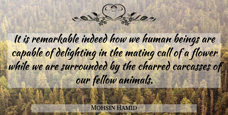 Mohsin Hamid Quote About Flower, Animal, Mating: It Is Remarkable Indeed How...