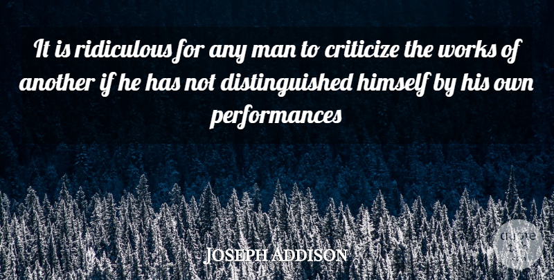 Joseph Addison Quote About Criticize, Himself, Man, Ridiculous, Works: It Is Ridiculous For Any...