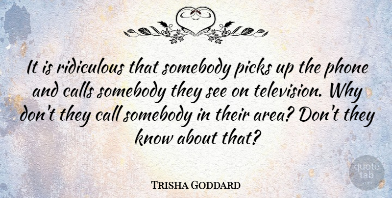 Trisha Goddard Quote About Phones, Television, Ridiculous: It Is Ridiculous That Somebody...