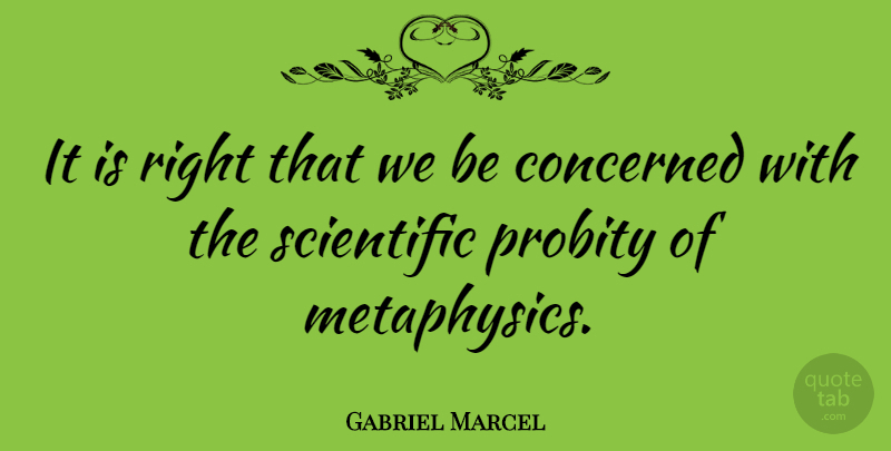 Gabriel Marcel Quote About Metaphysics, Probity, Concerned: It Is Right That We...