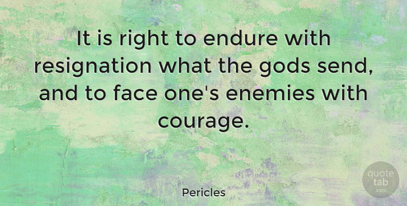 Pericles Quote About Courage, Endure, Enemies, Gods: It Is Right To Endure...