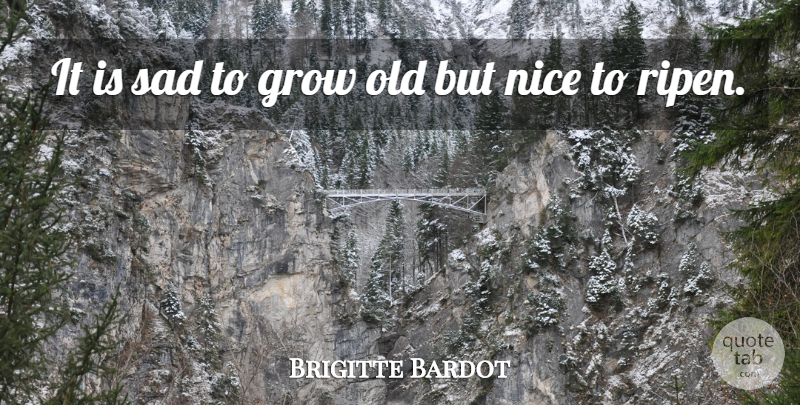 Brigitte Bardot Quote About Inspirational, Life, Sad: It Is Sad To Grow...