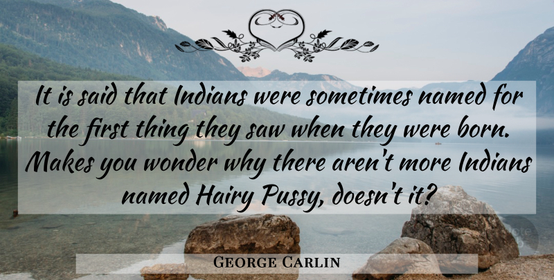 George Carlin Quote About Pussy, Saws, Firsts: It Is Said That Indians...