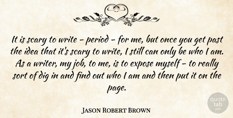 Jason Robert Brown Quote About Dig, Expose, Period, Scary, Sort: It Is Scary To Write...
