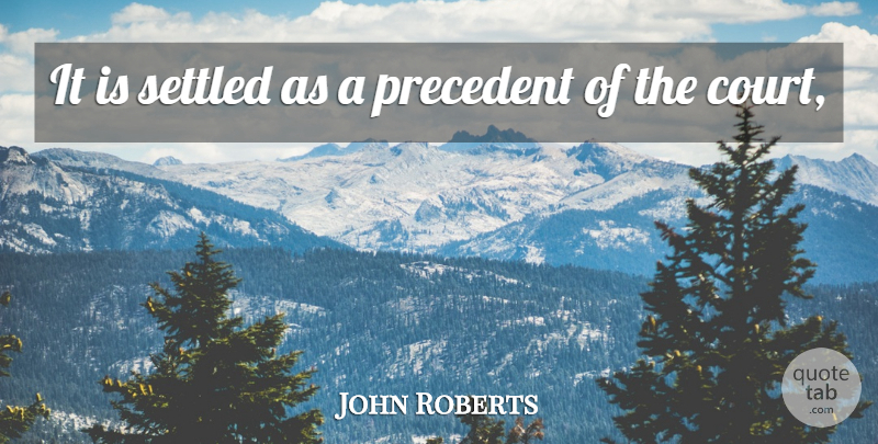John Roberts Quote About Precedent, Settled: It Is Settled As A...
