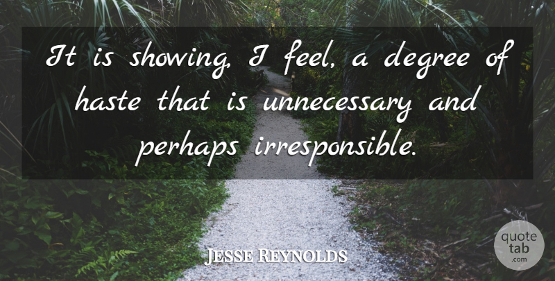 Jesse Reynolds Quote About Degree, Haste, Perhaps: It Is Showing I Feel...