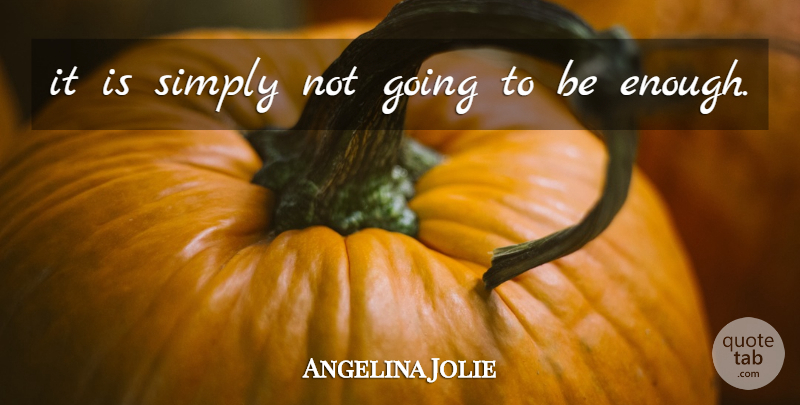 Angelina Jolie Quote About Simply: It Is Simply Not Going...