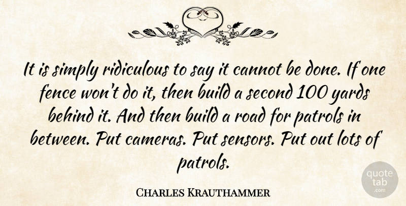Charles Krauthammer Quote About Behind, Build, Cannot, Fence, Lots: It Is Simply Ridiculous To...