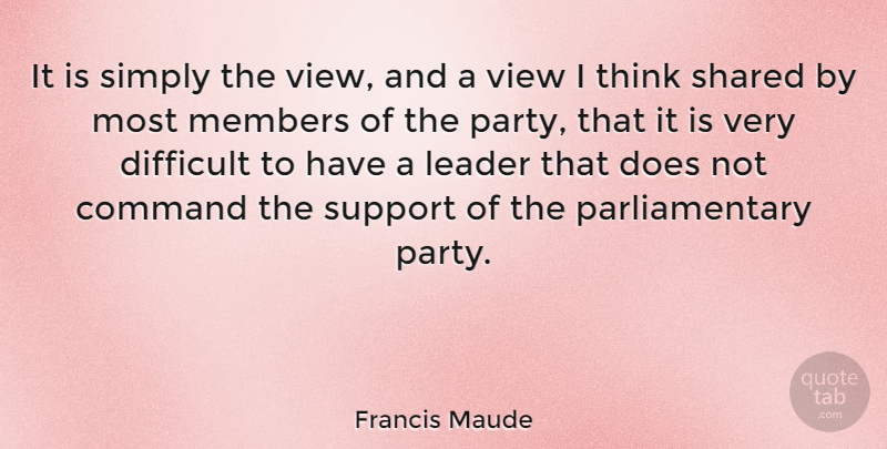 Francis Maude Quote About Party, Thinking, Views: It Is Simply The View...