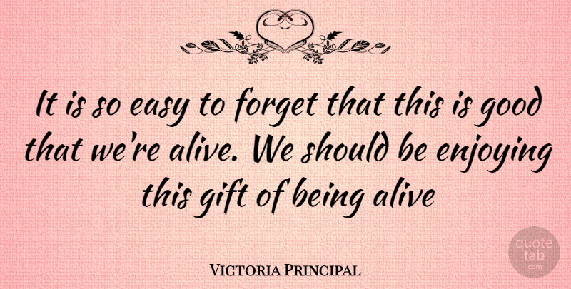 Victoria Principal Quote About Alive, Forget, Easy: It Is So Easy To...