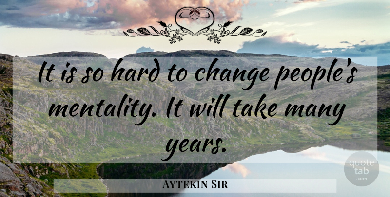 Aytekin Sir Quote About Change, Hard: It Is So Hard To...