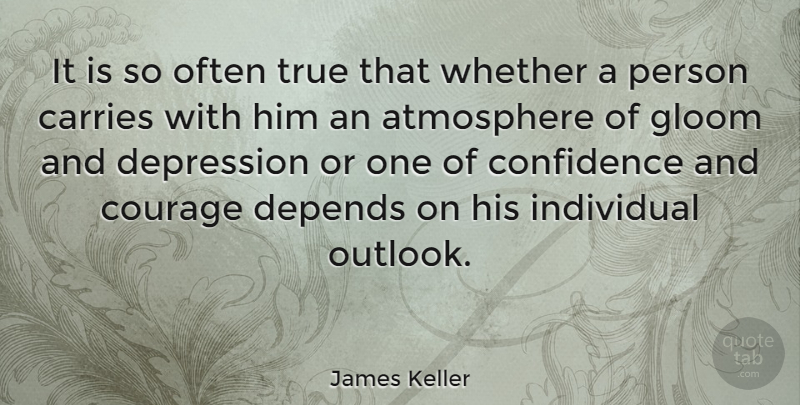 James Keller Quote About Atmosphere, Individual, Outlook: It Is So Often True...