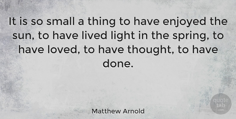 Matthew Arnold Quote About Enjoyed, Lived, Small: It Is So Small A...