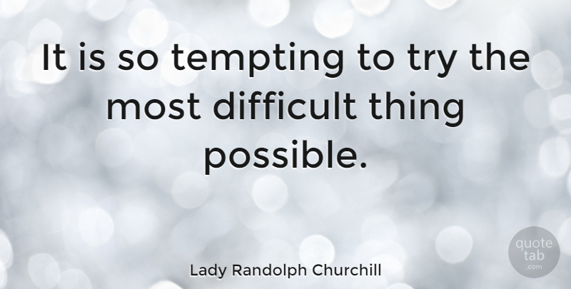 Lady Randolph Churchill Quote About Inspirational, Trying, Difficult: It Is So Tempting To...