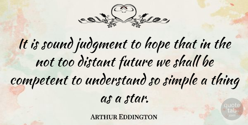 Arthur Eddington Quote About British Scientist, Competent, Distant, Future, Hope: It Is Sound Judgment To...