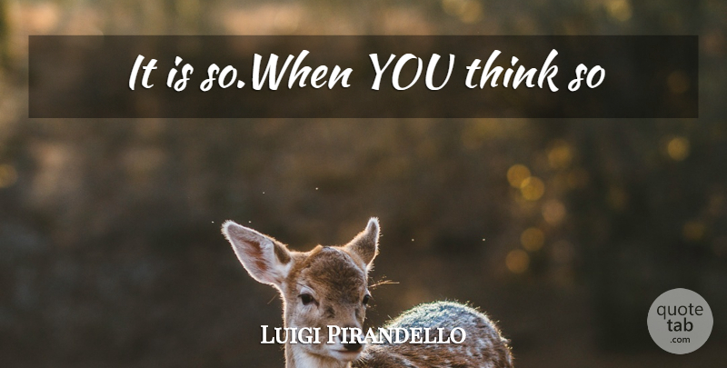 Luigi Pirandello Quote About Thinking: It Is Sowhen You Think...