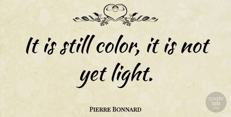 Pierre Bonnard Quote About Color, Light, Energy: It Is Still Color It...