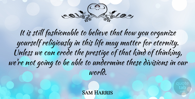 Sam Harris Quote About Believe, Thinking, Our World: It Is Still Fashionable To...