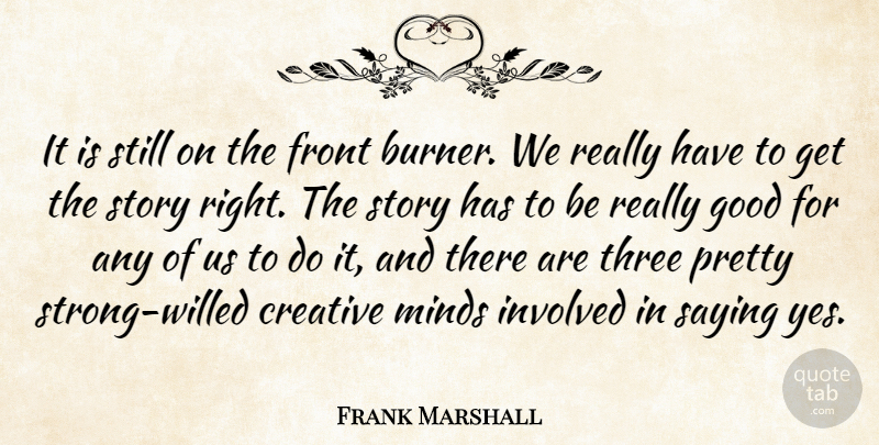 Frank Marshall Quote About Creative, Front, Good, Involved, Minds: It Is Still On The...