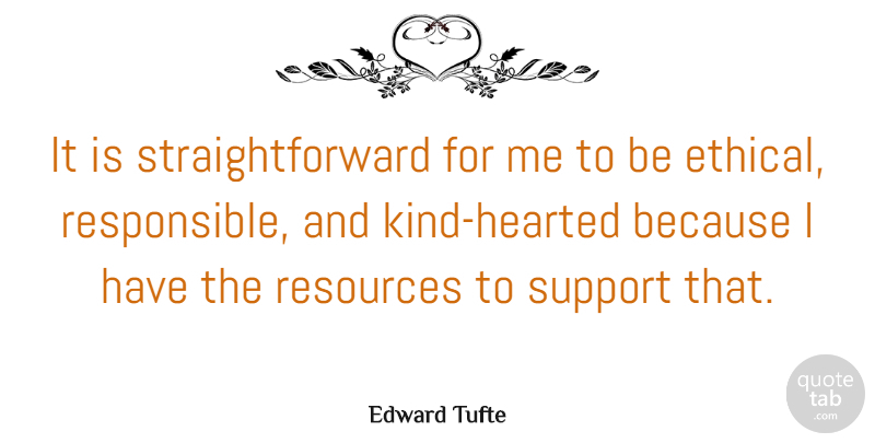 Edward Tufte Quote About Support, Kind, Ethical: It Is Straightforward For Me...
