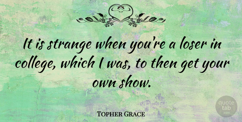 Topher Grace Quote About College, Strange, Loser: It Is Strange When Youre...